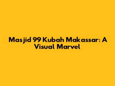 Masjid 99 Kubah Makassar: A Visual Marvel