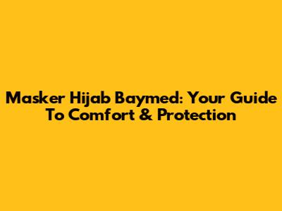 Masker Hijab Baymed: Your Guide To Comfort & Protection
