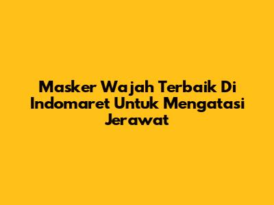 Masker Wajah Terbaik Di Indomaret Untuk Mengatasi Jerawat