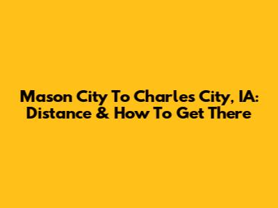 Mason City To Charles City, IA: Distance & How To Get There
