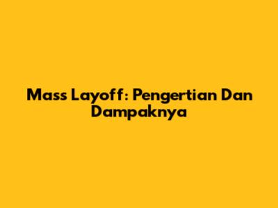 Mass Layoff: Pengertian Dan Dampaknya