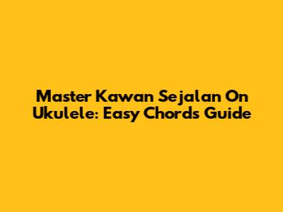 Master 'Kawan Sejalan' On Ukulele: Easy Chords Guide