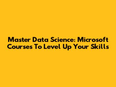 Master Data Science: Microsoft Courses To Level Up Your Skills
