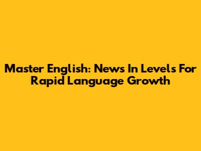 Master English: News In Levels For Rapid Language Growth