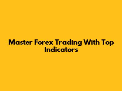 Master Forex Trading With Top Indicators