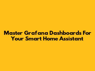Master Grafana Dashboards For Your Smart Home Assistant