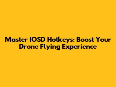Master IOSD Hotkeys: Boost Your Drone Flying Experience