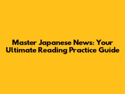 Master Japanese News: Your Ultimate Reading Practice Guide
