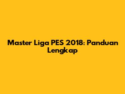 Master Liga PES 2018: Panduan Lengkap