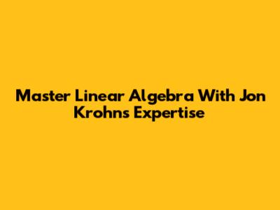 Master Linear Algebra With Jon Krohn's Expertise
