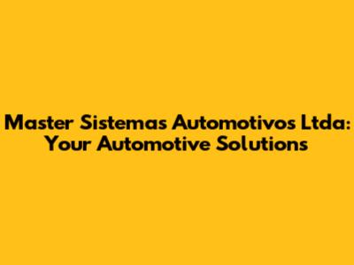 Master Sistemas Automotivos Ltda: Your Automotive Solutions