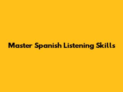 Master Spanish Listening Skills