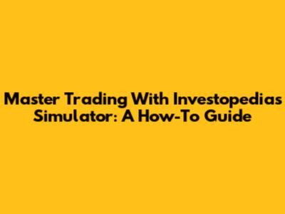 Master Trading With Investopedia's Simulator: A How-To Guide