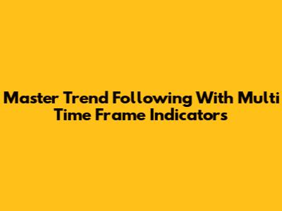 Master Trend Following With Multi Time Frame Indicators