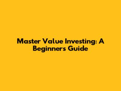 Master Value Investing: A Beginner's Guide