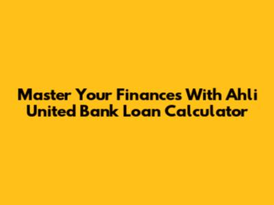 Master Your Finances With Ahli United Bank Loan Calculator