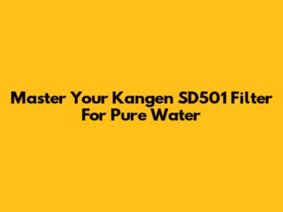 Master Your Kangen SD501 Filter For Pure Water