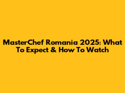 MasterChef Romania 2025: What To Expect & How To Watch