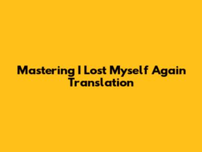 Mastering 'I Lost Myself Again' Translation