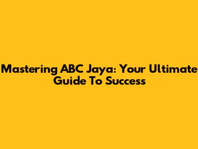 Mastering ABC Jaya: Your Ultimate Guide To Success