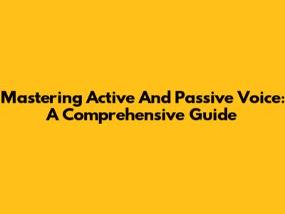 Mastering Active And Passive Voice: A Comprehensive Guide