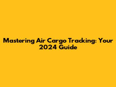 Mastering Air Cargo Tracking: Your 2024 Guide