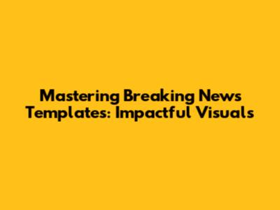 Mastering Breaking News Templates: Impactful Visuals