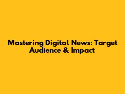 Mastering Digital News: Target Audience & Impact