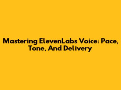 Mastering ElevenLabs Voice: Pace, Tone, And Delivery