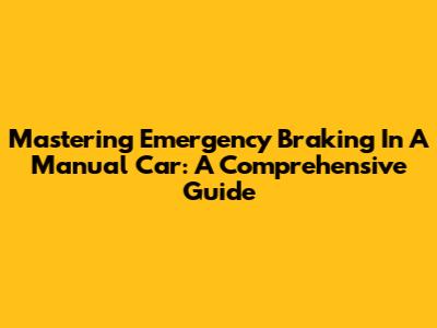 Mastering Emergency Braking In A Manual Car: A Comprehensive Guide