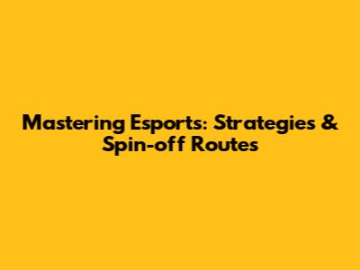 Mastering Esports: Strategies & Spin-off Routes