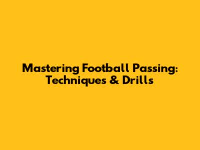 Mastering Football Passing: Techniques & Drills