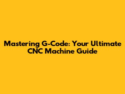 Mastering G-Code: Your Ultimate CNC Machine Guide