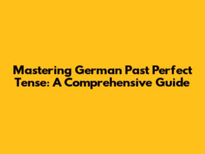 Mastering German Past Perfect Tense: A Comprehensive Guide