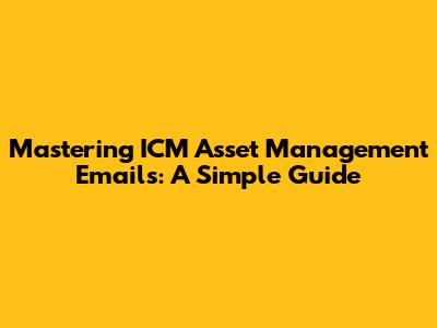 Mastering ICM Asset Management Emails: A Simple Guide