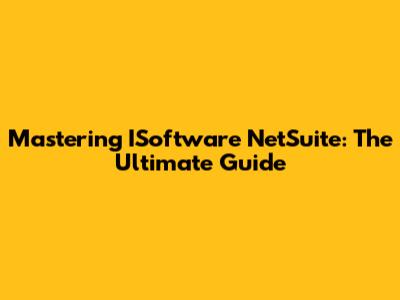 Mastering ISoftware NetSuite: The Ultimate Guide