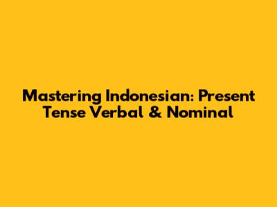 Mastering Indonesian: Present Tense Verbal & Nominal