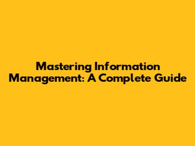 Mastering Information Management: A Complete Guide