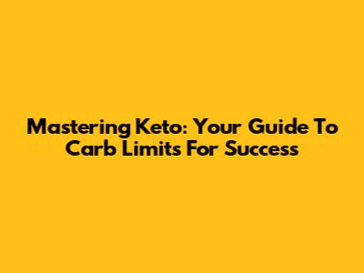 Mastering Keto: Your Guide To Carb Limits For Success