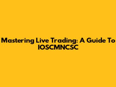 Mastering Live Trading: A Guide To IOSCMNCSC