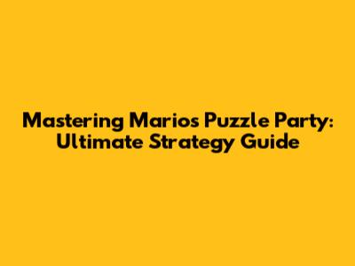 Mastering Mario's Puzzle Party: Ultimate Strategy Guide