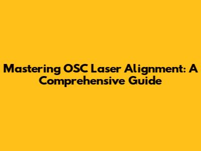 Mastering OSC Laser Alignment: A Comprehensive Guide