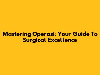 Mastering Operasi: Your Guide To Surgical Excellence
