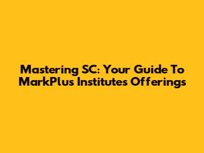 Mastering SC: Your Guide To MarkPlus Institute's Offerings