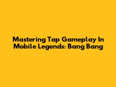 Mastering Tap Gameplay In Mobile Legends: Bang Bang