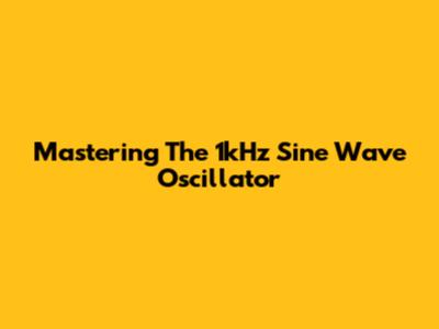 Mastering The 1kHz Sine Wave Oscillator