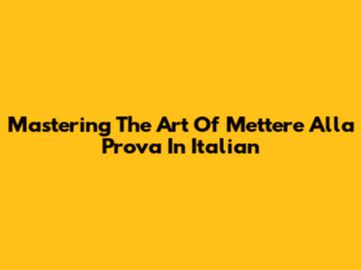 Mastering The Art Of 'Mettere Alla Prova' In Italian