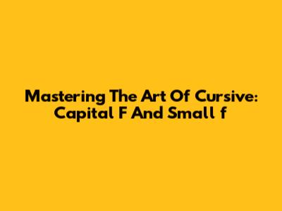Mastering The Art Of Cursive: Capital 'F' And Small 'f'