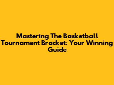 Mastering The Basketball Tournament Bracket: Your Winning Guide