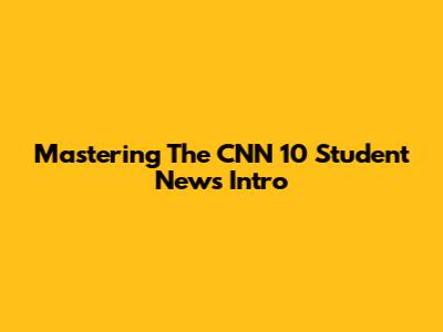 Mastering The CNN 10 Student News Intro